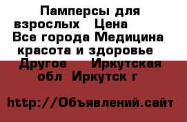 Памперсы для взрослых › Цена ­ 500 - Все города Медицина, красота и здоровье » Другое   . Иркутская обл.,Иркутск г.